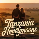 How to Plan the Perfect Tanzania Honeymoons: A Complete Travel Guide Tanzania Honeymoons